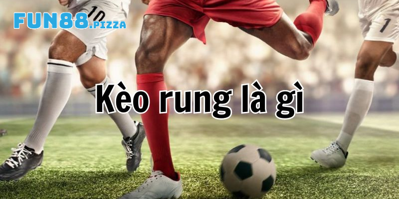 Tìm hiểu khái niệm kèo rung là gì?